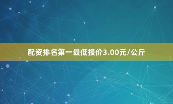 配资排名第一最低报价3.00元/公斤