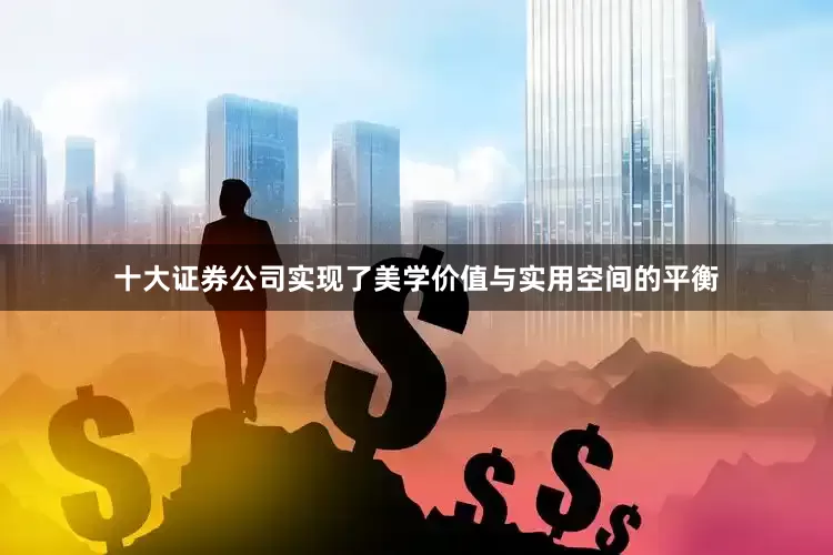 十大证券公司实现了美学价值与实用空间的平衡