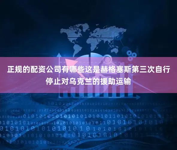 正规的配资公司有哪些这是赫格塞斯第三次自行停止对乌克兰的援助运输