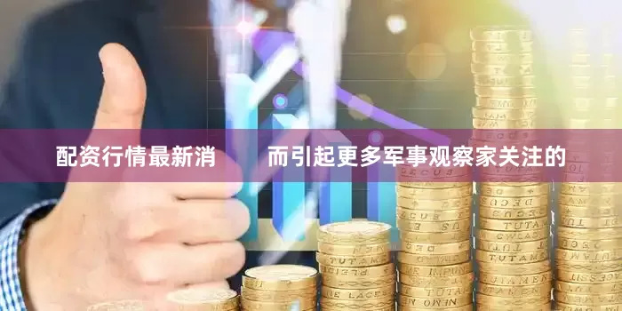 配资行情最新消        而引起更多军事观察家关注的