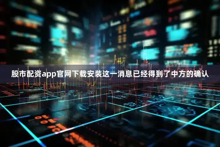 股市配资app官网下载安装这一消息已经得到了中方的确认
