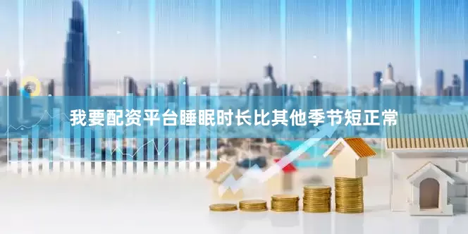 我要配资平台睡眠时长比其他季节短正常